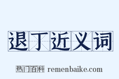 退丁近义词是什么意思的图片